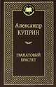 Гранатовый браслет: роман, повести. Куприн А.И., Куприн Александр Иванович 