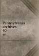 Pennsylvania archives . 40, Pennsylvania. Secretary of the Commonwealth. [from old catalog],Pennsylvania. Dept. of public instruction. [from old catalog],Pennsylvania. State library, Harrisburg. [from old catalog],Hazard, Samuel, 1784-1870,Linn, John Blair, 1831-1899, [from old 