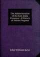 The Administration of the East India Company: A History of Indian Progress, Kaye John William 