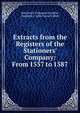 Extracts from the Registers of the Stationers' Company: From 1557 to 1587, Stationers' Company (London, England ), John Payne Collier 