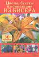 Цветы, букеты и композиции из бисера. 30 проектов / Дёльп  К. Б., Бэннер Дельп Кэрол 