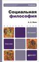 СОЦИАЛЬНАЯ ФИЛОСОФИЯ 2-е изд., пер. и доп. Учебник для бакалавров, Ивин Александр Архипович 