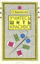 Учитесь шить красиво, Т. Е. Воротилова 
