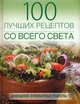 100 лучших рецептов со всего света. Домашние кулинарные рецепты, Ананьева Анна Петровна 
