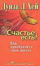 Счастье есть! Как преобразить свою жизнь., Луиза Л. Хей 