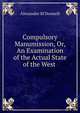 Compulsory Manumission, Or, An Examination of the Actual State of the West ., Alexander M'Donnell 