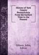 History of York County Pennsylvania From the Earliest Time to the Present, Gibson, John, Editor 