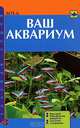 Ваш аквариум. Виды рыб. Обустройство аквариума. Заселение. Содержание, Д. Доз 
