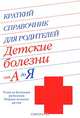 Краткий справочник для родителей. Детские болезни от А до Я, 