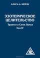 Эзотерическое целительство. Трактат о Семи Лучах Т. 4(изд:3), Бейли Алиса Анн 