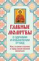 Главные молитвы о здравии и избавлении от бед. Как, в каких случаях и пред какой иконой молиться (обложка), Ольга Глаголева 