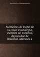 M?moires de Henri de La Tour d'Auvergne, vicomte de Turenne, depuis duc de Bouillon, adress?s ? ., Henri de La Tour d 'Auvergne Bouillon 