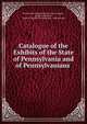 Catalogue of the Exhibits of the State of Pennsylvania and of Pennsylvanians ., Pennsylvania Board of World's fair managers , Arthur B Farquhar , Board of World's Fair Managers, Pennsylvania 