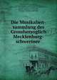 Die Musikalien-sammlung des Grossherzoglich Mecklenburg-schweriner ., Otto Kade, Schwerin (Schwerin, Germany ). Mecklenburgische Landesbibliothek , Mecklenburgische Landesbibliothek , Germany) Schwerin (Schwerin , Mecklenburgische Landesbibliothek , Schwerin (Mecklenburg -Vorpommern, Germany ). Grossherzogliche 