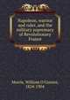 Napoleon, warrior and ruler, and the military supremacy of Revolutionary France, Morris, William O'Connor, 1824-1904 