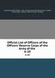 Official List of Officers of the Officers` Reserve Corps of the Army of the .. 6-10, Adjutant-General's Office, Army, United States Adjutant-General 's Office, United States, Officers ' Reserve Corps, War Dept 