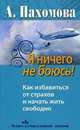Я ничего не боюсь! Как избавиться от страхов и начать жить свободно, Пахомова Анжелика Михайловна 