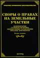 Споры о правах на земельные участки: комментарии, судебная практика, официальные разъяснения, образцы документов. 2-е изд. доп. и перераб, М. Тихомиров, Л. Тихомирова 