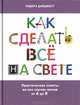 Как сделать все на свете: Практические советы на все случаи жизни от А до Я, 