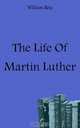 The Life Of Martin Luther, William Rein 