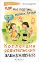 Как мы портим наших детей. Коллекция родительских заблуждений, Царенко Наталья Владимировна 