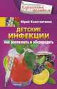 Детские инфекции. Как распознать и обезвредить, Константинов Юрий 