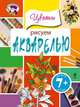 Рисуем акварелью. Цветы. Для детей от 7 лет, 