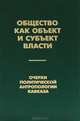 Общество как объект и субъект власти. Очерки политической антропологии Кавказа, 