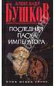 Александр Бушков: Последняя Пасха императора, Бушков Александр Александрович 