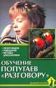 Обучение попугаев "разговору". Обзор видов. Поведение. Методы дрессировки, Рахманов Александр Иванович 