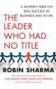 The Leader Who Had No Title : A Modern Fable on Real Success in Business and in Life, Робин Шарма 