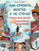 Как строить мосты, а не стены. Книга для детей неидеальных родителей, Млодик Ирина Юрьевна 