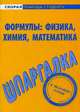 Шпаргалка по формулам: физика, химия, математика, 