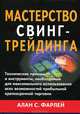 Мастерство свинг-трейдинга. Технические приемы и инструменты, необходимые для максимального использования всех возможностей прибыльной краткосрочной торговли, Фарлей Алан С. 