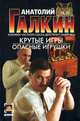 Крутые игры. Опасные игрушки, Анатолий Галкин 