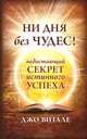 Ни дня без чудес! Недостающий секрет истинного успеха: Простые советы инструктора по чудесам нов. (тв.), Джо Витале 