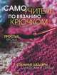 Самоучитель по вязанию крючком. Простые уроки. Стильные шедевры для дома и семьи, 