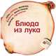 Блюда из лука. 30 чудесных рецептов, Карла Барди 