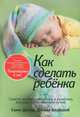 Как сделать ребенка. Советы желающим зачать и выносить малыша естественным путем, Сами Дэвид, Джилл Блэйквэй 