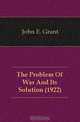 The Problem Of War And Its Solution (1922), John E. Grant 