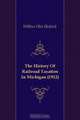 The History Of Railroad Taxation In Michigan (1912), Wilbur Olin Hedrick 