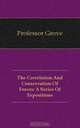 The Correlation And Conservation Of Forces: A Series Of Expositions, Professor Grove 