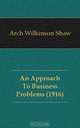 An Approach To Business Problems (1916), Arch Wilkinson Shaw 