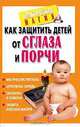 Как защитить детей от сглаза и порчи, Н.А. Судьина 