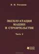 Эксплуатация машин в строительстве. В 3 частях. Часть 2. Техническая эксплуатация машин, В. М. Рогожкин 