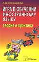 Игра в обучении иностранному языку. Теория и практика, А. В. Конышева 