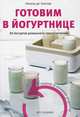 Готовим в йогуртнице. 30 йогуртов домашнего приготовления: Сладкие и соленые рецепты / Н. Де Лоепер; Пер. с фр. О.Е. Иванова. - ил., Де Лоепер Натали 