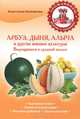 Арбуз, дыня, алыча и другие южные культуры. Выращиваем в средней полосе, Колпакова Анастасия Витальевна 