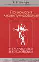 Психология манипулирования. Из марионетки в кукловоды / Шапарь В.Б., Шапарь Виктор Борисович 