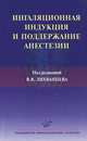 Ингаляционная индукция и поддержание анестезии/ Под ред. профессора В.В. Лихванцева, Валерий Владимирович Лихванцев 